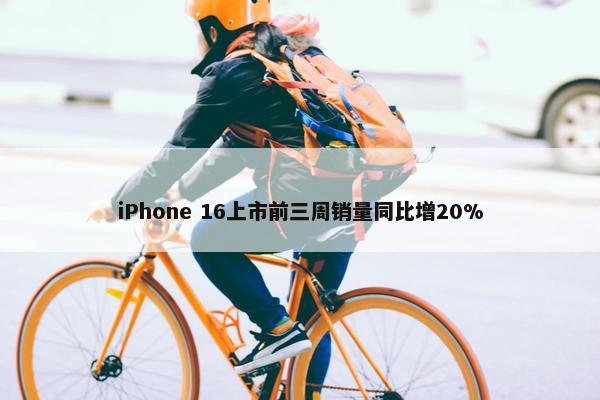 iPhone 16上市前三周销量同比增20%