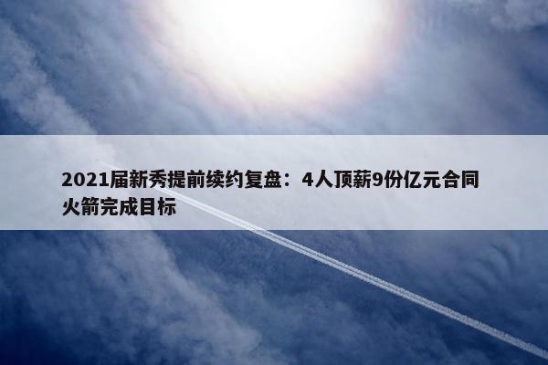 2021届新秀提前续约复盘：4人顶薪9份亿元合同 火箭完成目标