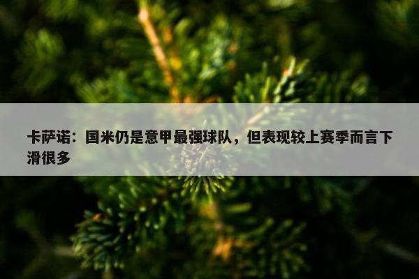 卡萨诺：国米仍是意甲最强球队，但表现较上赛季而言下滑很多