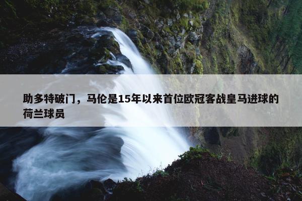 助多特破门，马伦是15年以来首位欧冠客战皇马进球的荷兰球员