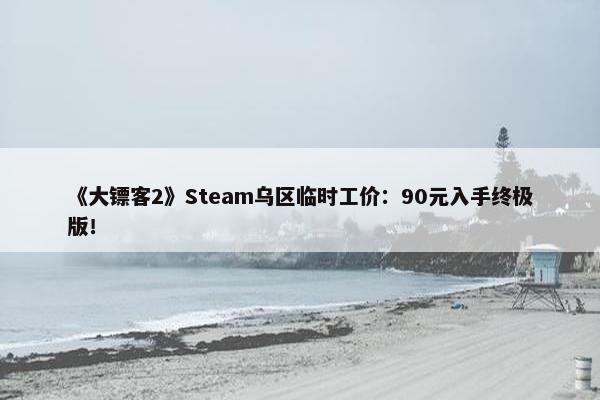 《大镖客2》Steam乌区临时工价：90元入手终极版！