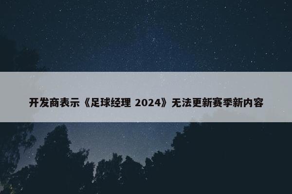 开发商表示《足球经理 2024》无法更新赛季新内容