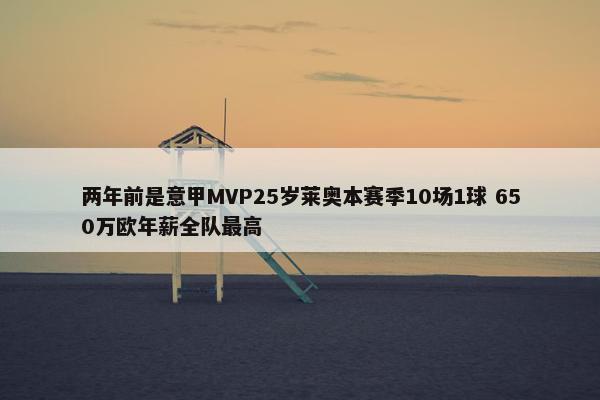 两年前是意甲MVP25岁莱奥本赛季10场1球 650万欧年薪全队最高