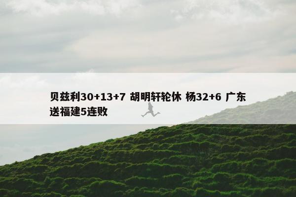 贝兹利30+13+7 胡明轩轮休 杨32+6 广东送福建5连败