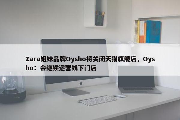 Zara姐妹品牌Oysho将关闭天猫旗舰店，Oysho：会继续运营线下门店