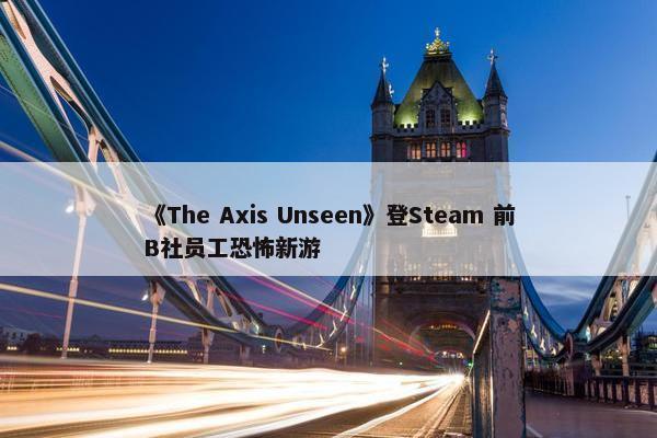 《The Axis Unseen》登Steam 前B社员工恐怖新游