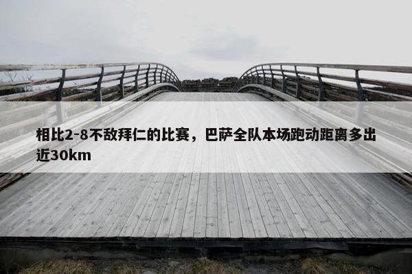 相比2-8不敌拜仁的比赛，巴萨全队本场跑动距离多出近30km