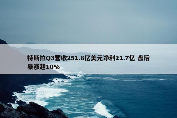 特斯拉Q3营收251.8亿美元净利21.7亿 盘后暴涨超10%