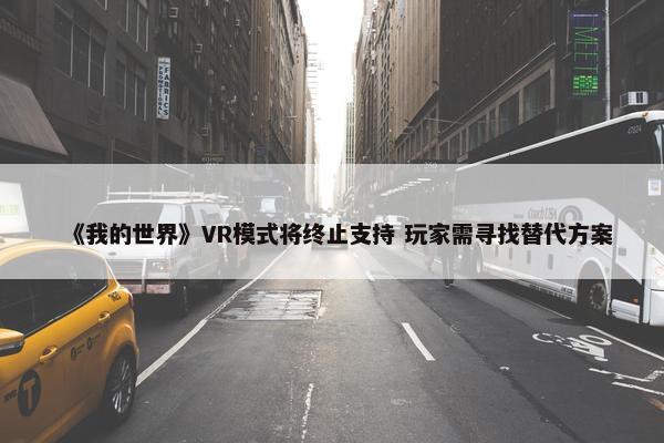 《我的世界》VR模式将终止支持 玩家需寻找替代方案