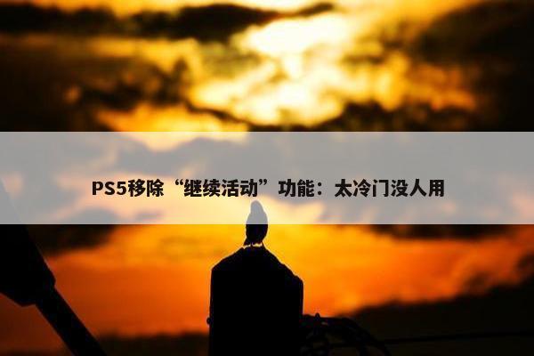 PS5移除“继续活动”功能：太冷门没人用