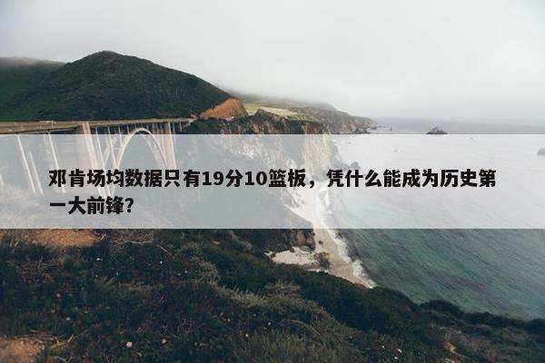 邓肯场均数据只有19分10篮板，凭什么能成为历史第一大前锋？