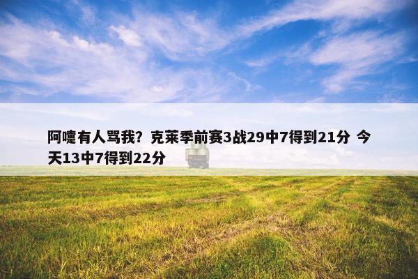 阿嚏有人骂我？克莱季前赛3战29中7得到21分 今天13中7得到22分