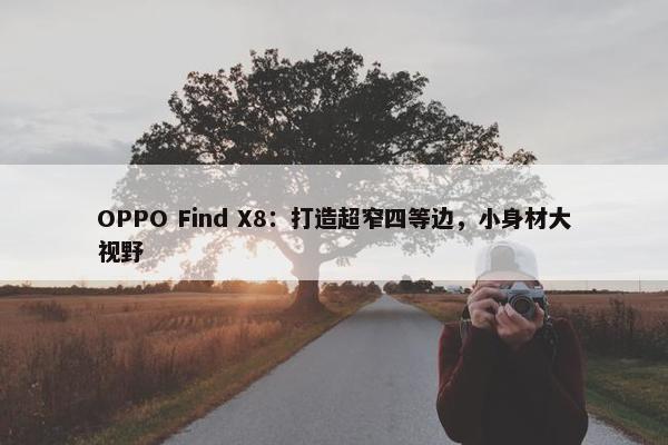 OPPO Find X8：打造超窄四等边，小身材大视野