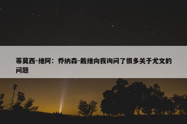 蒂莫西-维阿：乔纳森-戴维向我询问了很多关于尤文的问题