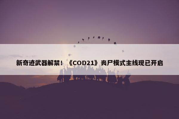 新奇迹武器解禁！《COD21》丧尸模式主线现已开启