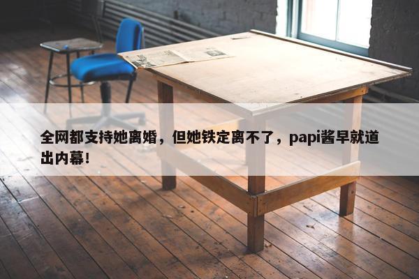 全网都支持她离婚，但她铁定离不了，papi酱早就道出内幕！