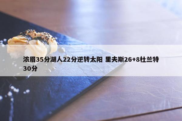 浓眉35分湖人22分逆转太阳 里夫斯26+8杜兰特30分