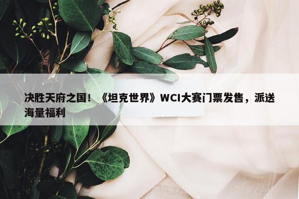 决胜天府之国！《坦克世界》WCI大赛门票发售，派送海量福利