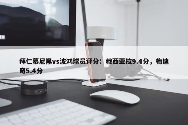 拜仁慕尼黑vs波鸿球员评分：穆西亚拉9.4分，梅迪奇5.4分