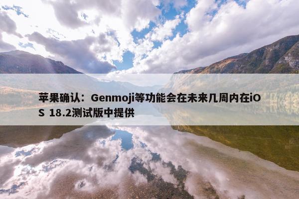 苹果确认：Genmoji等功能会在未来几周内在iOS 18.2测试版中提供