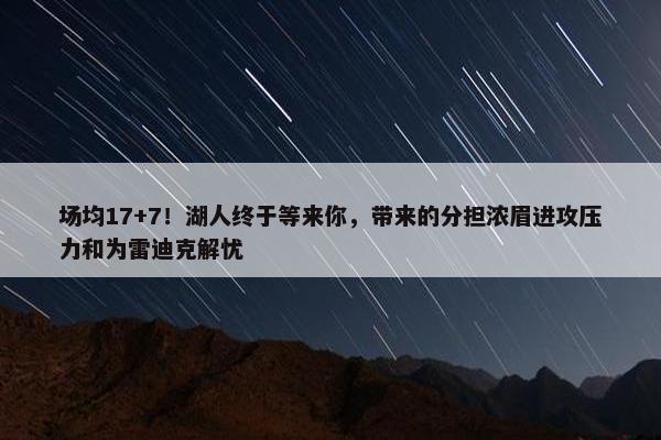 场均17+7！湖人终于等来你，带来的分担浓眉进攻压力和为雷迪克解忧