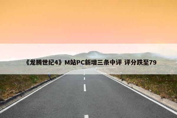 《龙腾世纪4》M站PC新增三条中评 评分跌至79