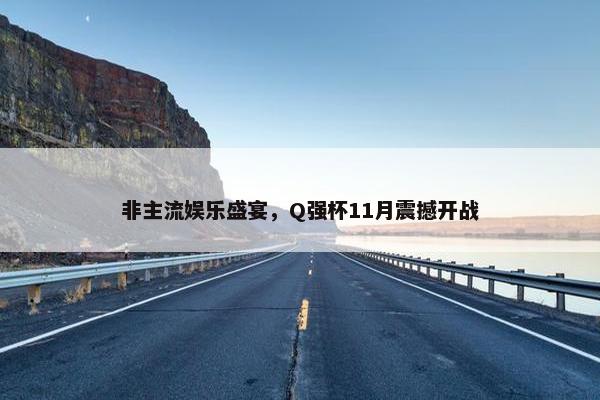 非主流娱乐盛宴，Q强杯11月震撼开战