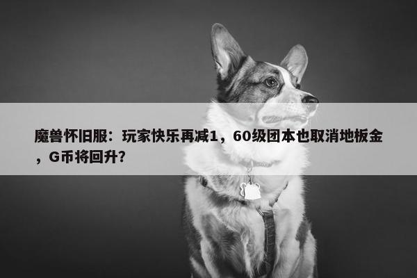 魔兽怀旧服：玩家快乐再减1，60级团本也取消地板金，G币将回升？