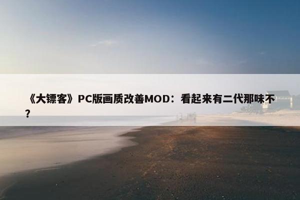 《大镖客》PC版画质改善MOD：看起来有二代那味不？