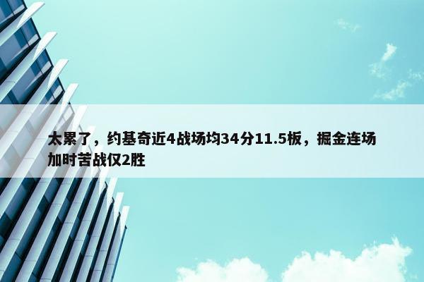 太累了，约基奇近4战场均34分11.5板，掘金连场加时苦战仅2胜