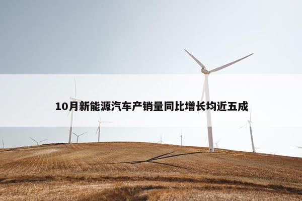 10月新能源汽车产销量同比增长均近五成