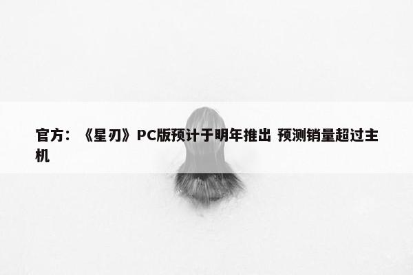 官方：《星刃》PC版预计于明年推出 预测销量超过主机