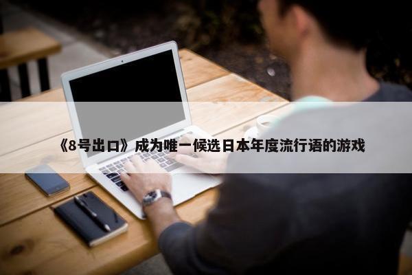 《8号出口》成为唯一候选日本年度流行语的游戏