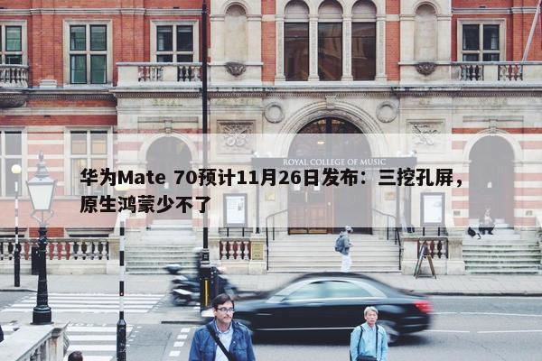 华为Mate 70预计11月26日发布：三挖孔屏，原生鸿蒙少不了