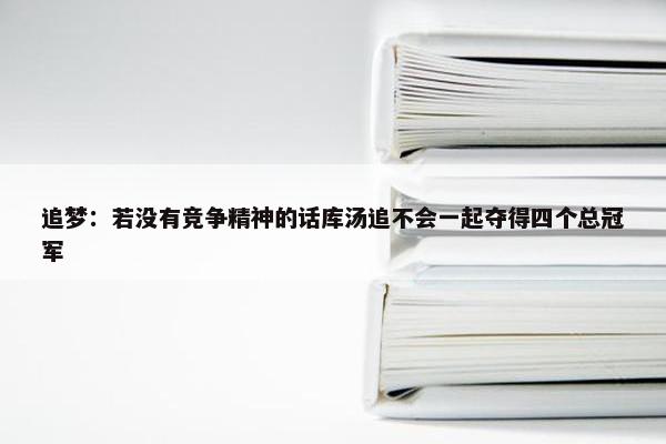 追梦：若没有竞争精神的话库汤追不会一起夺得四个总冠军