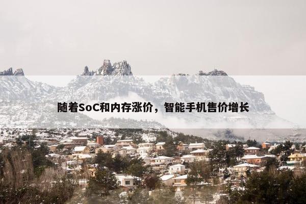 随着SoC和内存涨价，智能手机售价增长