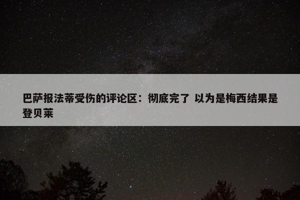 巴萨报法蒂受伤的评论区：彻底完了 以为是梅西结果是登贝莱