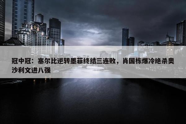 冠中冠：塞尔比逆转墨菲终结三连败，肖国栋爆冷绝杀奥沙利文进八强