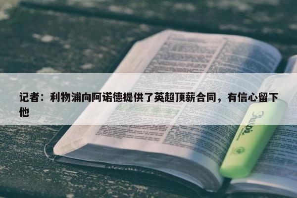 记者：利物浦向阿诺德提供了英超顶薪合同，有信心留下他