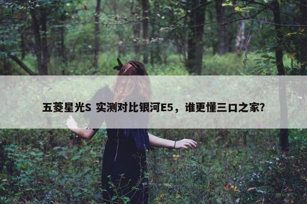 五菱星光S 实测对比银河E5，谁更懂三口之家？