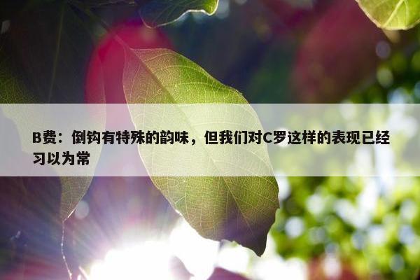 B费：倒钩有特殊的韵味，但我们对C罗这样的表现已经习以为常