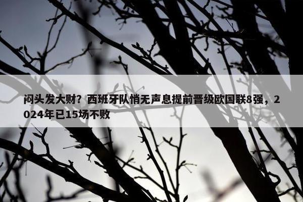 闷头发大财？西班牙队悄无声息提前晋级欧国联8强，2024年已15场不败