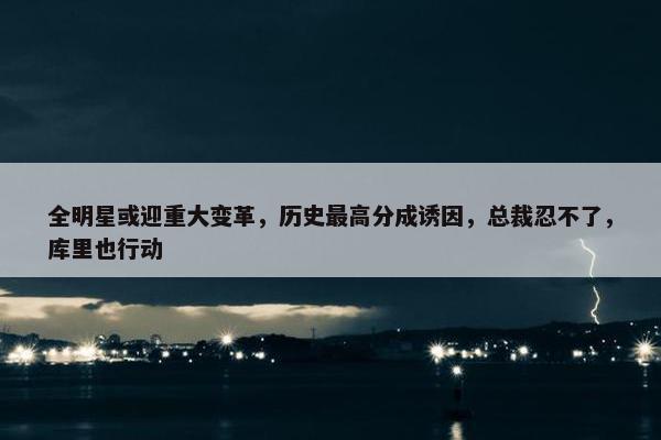 全明星或迎重大变革，历史最高分成诱因，总裁忍不了，库里也行动