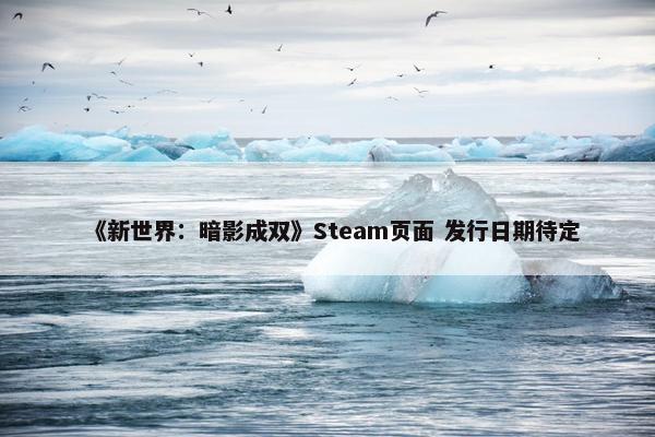 《新世界：暗影成双》Steam页面 发行日期待定