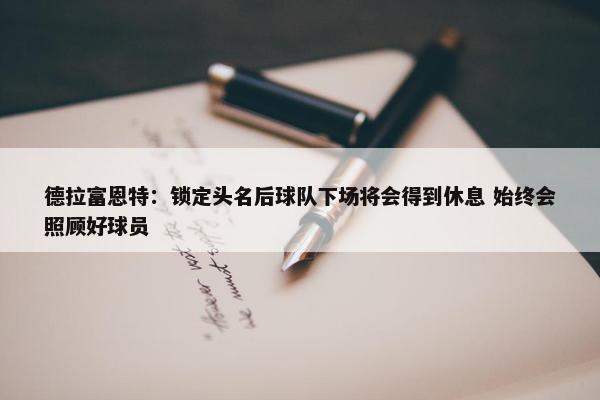 德拉富恩特：锁定头名后球队下场将会得到休息 始终会照顾好球员