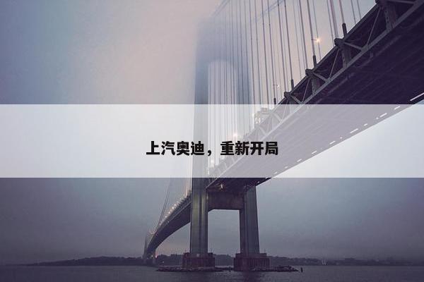 上汽奥迪，重新开局