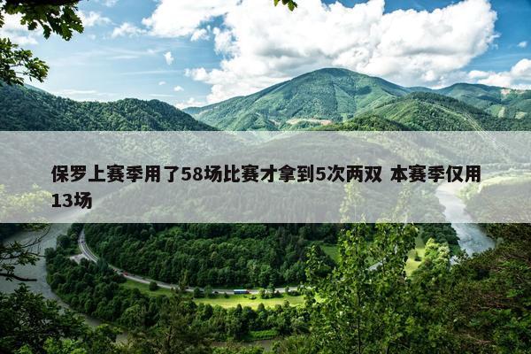 保罗上赛季用了58场比赛才拿到5次两双 本赛季仅用13场