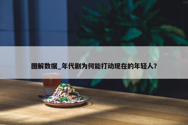 图解数据_年代剧为何能打动现在的年轻人？