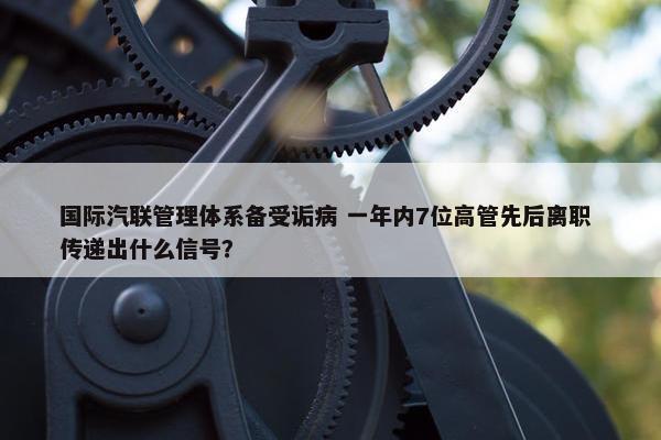 国际汽联管理体系备受诟病 一年内7位高管先后离职 传递出什么信号？