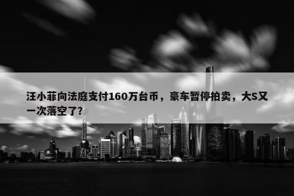 汪小菲向法庭支付160万台币，豪车暂停拍卖，大S又一次落空了？